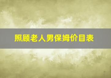 照顾老人男保姆价目表