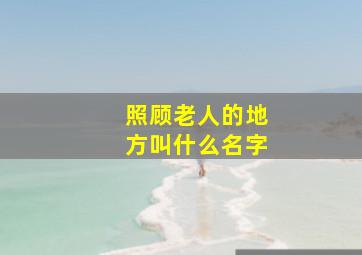 照顾老人的地方叫什么名字