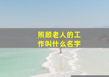 照顾老人的工作叫什么名字