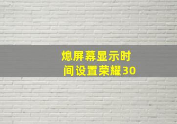 熄屏幕显示时间设置荣耀30