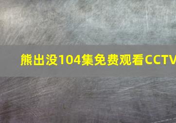 熊出没104集免费观看CCTV