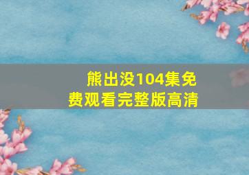 熊出没104集免费观看完整版高清