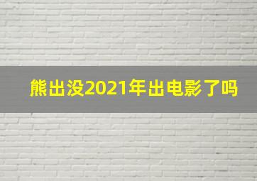 熊出没2021年出电影了吗