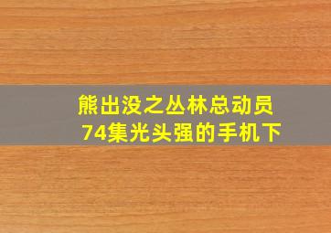 熊出没之丛林总动员74集光头强的手机下