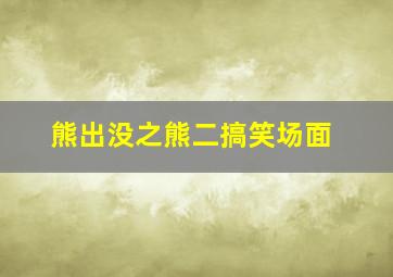 熊出没之熊二搞笑场面