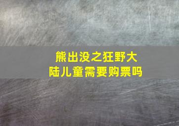 熊出没之狂野大陆儿童需要购票吗