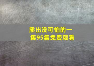 熊出没可怕的一集95集免费观看