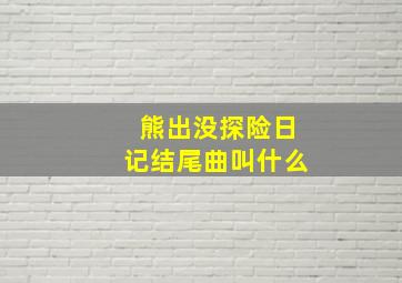 熊出没探险日记结尾曲叫什么