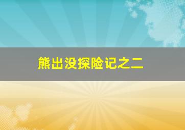 熊出没探险记之二