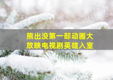 熊出没第一部动画大放映电视剧英雄入室