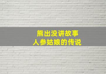 熊出没讲故事人参姑娘的传说