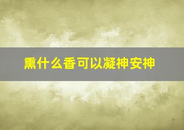 熏什么香可以凝神安神