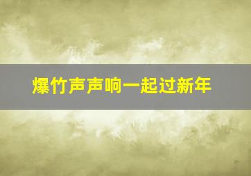 爆竹声声响一起过新年