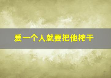 爱一个人就要把他榨干