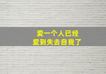 爱一个人已经爱到失去自我了