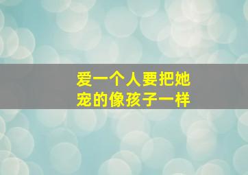 爱一个人要把她宠的像孩子一样