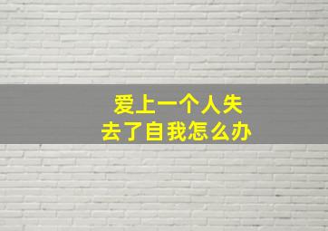 爱上一个人失去了自我怎么办