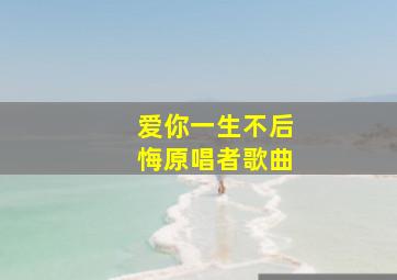 爱你一生不后悔原唱者歌曲