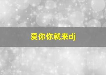 爱你你就来dj