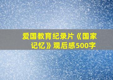 爱国教育纪录片《国家记忆》观后感500字