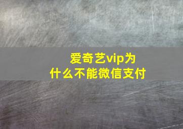 爱奇艺vip为什么不能微信支付