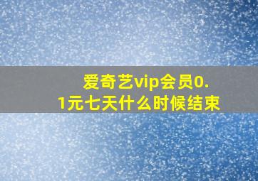 爱奇艺vip会员0.1元七天什么时候结束