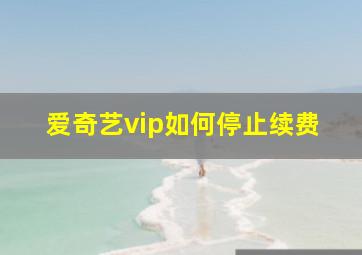 爱奇艺vip如何停止续费