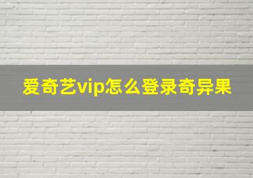 爱奇艺vip怎么登录奇异果