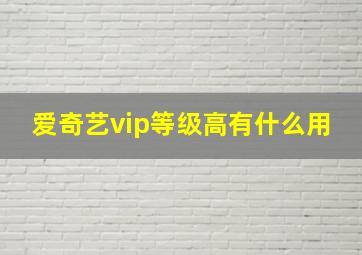 爱奇艺vip等级高有什么用