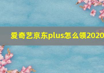 爱奇艺京东plus怎么领2020