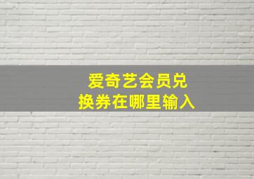 爱奇艺会员兑换券在哪里输入