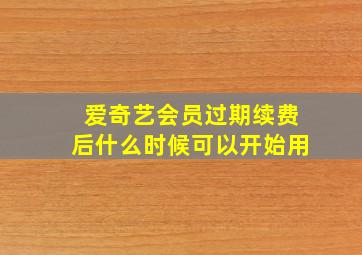 爱奇艺会员过期续费后什么时候可以开始用