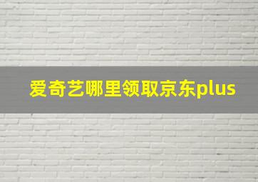 爱奇艺哪里领取京东plus