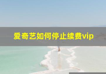 爱奇艺如何停止续费vip