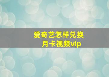 爱奇艺怎样兑换月卡视频vip