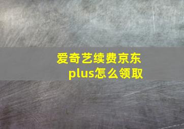 爱奇艺续费京东plus怎么领取