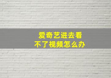 爱奇艺进去看不了视频怎么办