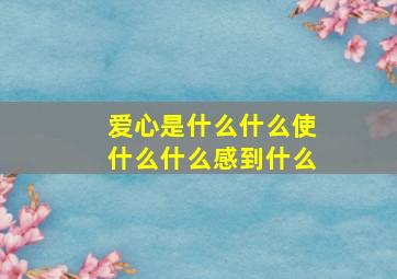 爱心是什么什么使什么什么感到什么