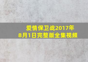 爱情保卫战2017年8月1日完整版全集视频