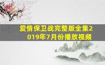 爱情保卫战完整版全集2019年7月份播放视频