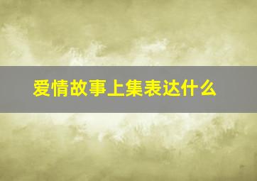 爱情故事上集表达什么