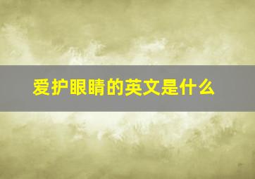 爱护眼睛的英文是什么