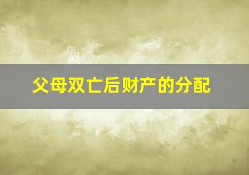 父母双亡后财产的分配