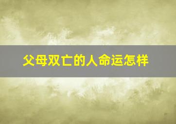 父母双亡的人命运怎样