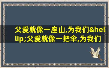 父爱就像一座山,为我们…父爱就像一把伞,为我们