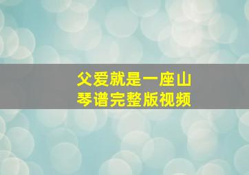 父爱就是一座山琴谱完整版视频