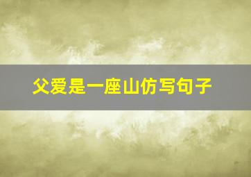 父爱是一座山仿写句子