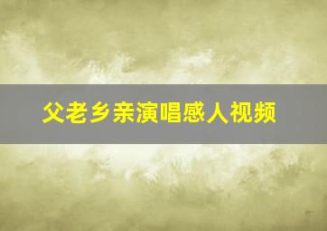 父老乡亲演唱感人视频