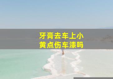 牙膏去车上小黄点伤车漆吗