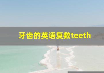 牙齿的英语复数teeth